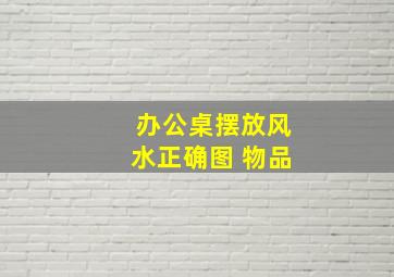 办公桌摆放风水正确图 物品